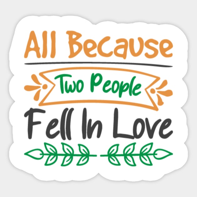 All Because Two People Fell In Love Sticker by APuzzleOfTShirts